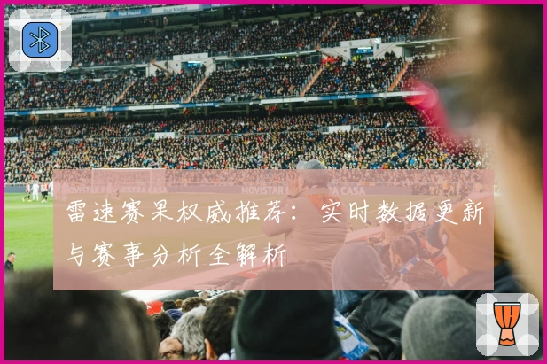 雷速赛果权威推荐：实时数据更新与赛事分析全解析