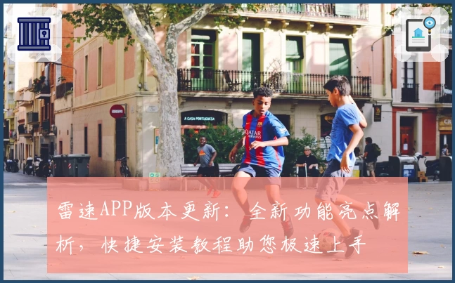 雷速APP版本更新：全新功能亮点解析，快捷安装教程助您极速上手
