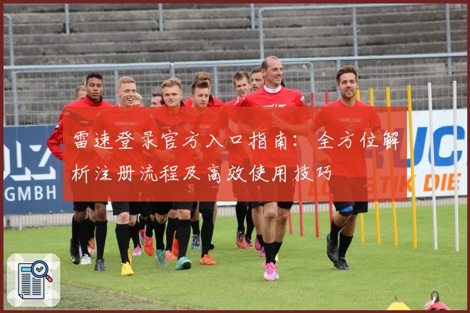 雷速登录官方入口指南：全方位解析注册流程及高效使用技巧
