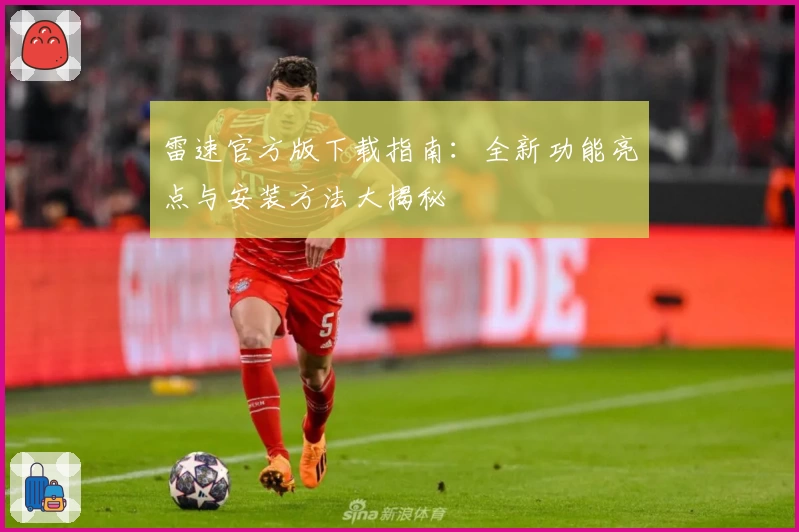 雷速官方版下载指南：全新功能亮点与安装方法大揭秘