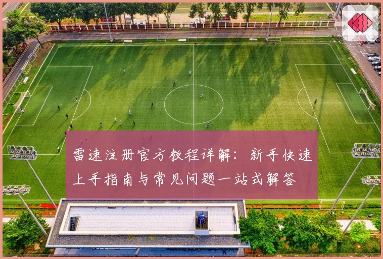 雷速注册官方教程详解:新手快速上手指南与常见问题一站式解答