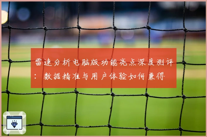雷速分析电脑版功能亮点深度测评：数据精准与用户体验如何兼得
