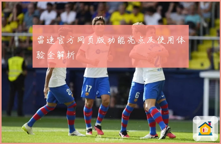 雷速官方网页版功能亮点及使用体验全解析
