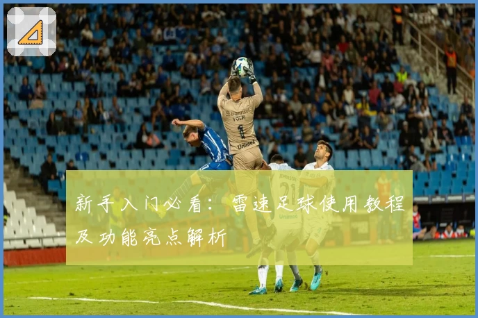 新手入门必看：雷速足球使用教程及功能亮点解析