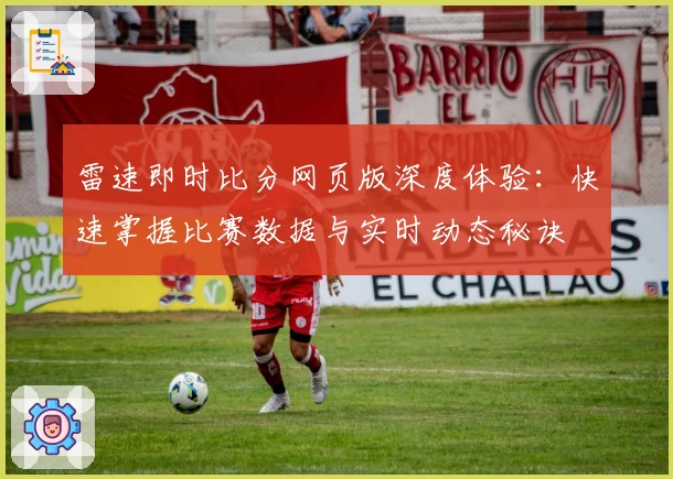雷速即时比分网页版深度体验：快速掌握比赛数据与实时动态秘诀