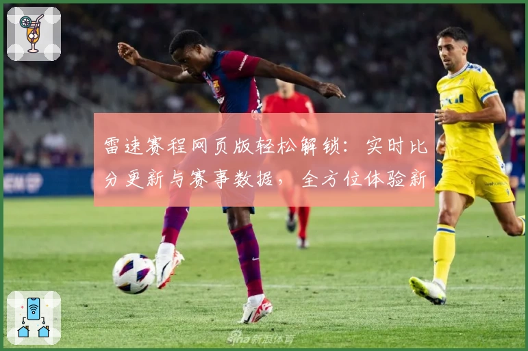 雷速赛程网页版轻松解锁：实时比分更新与赛事数据，全方位体验新维度