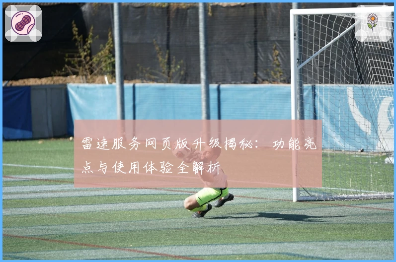 雷速服务网页版升级揭秘：功能亮点与使用体验全解析