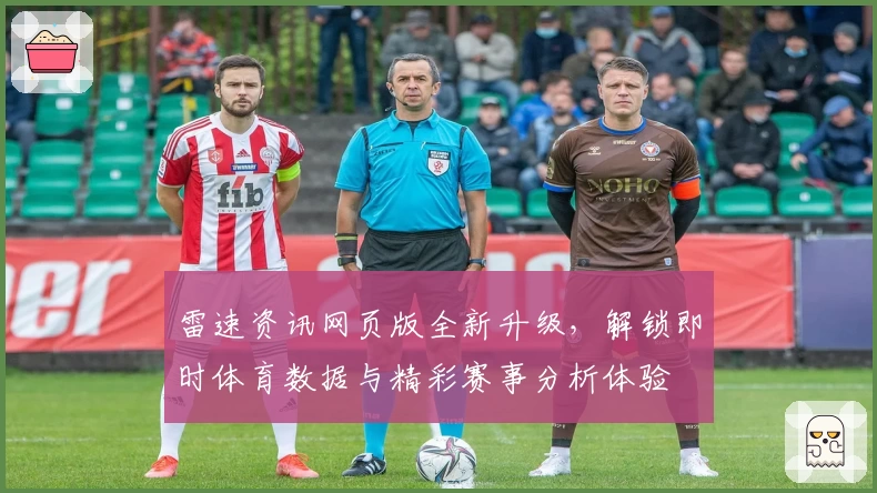 雷速资讯网页版全新升级，解锁即时体育数据与精彩赛事分析体验