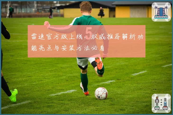 雷速官方版上线，权威推荐解析功能亮点与安装方法必看