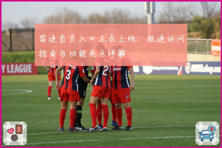 雷速首页入口正式上线：极速访问指南与功能亮点详解