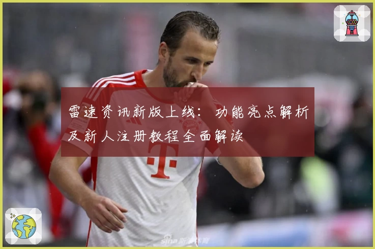 雷速资讯新版上线：功能亮点解析及新人注册教程全面解读