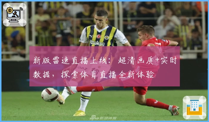 新版雷速直播上线:超清画质+实时数据,探索体育直播全新体验