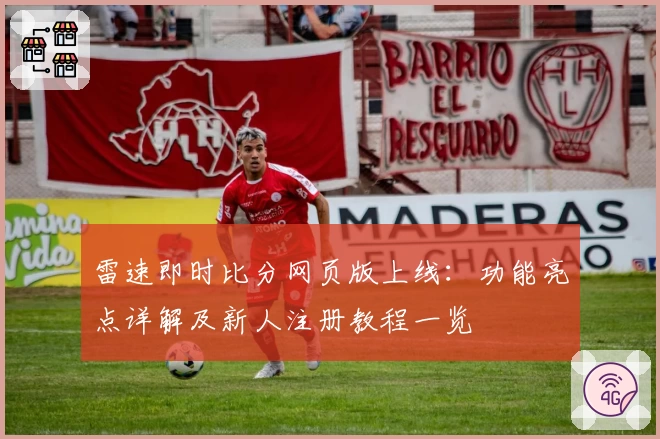 雷速即时比分网页版上线：功能亮点详解及新人注册教程一览