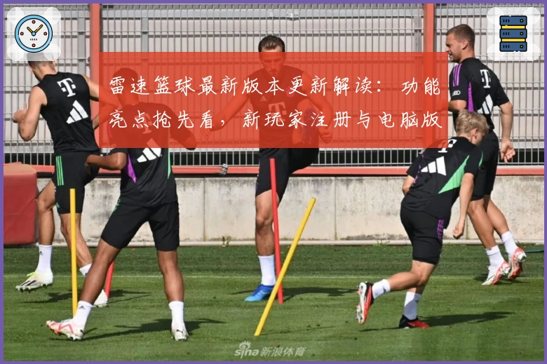 雷速篮球最新版本更新解读：功能亮点抢先看，新玩家注册与电脑版安装教程一览