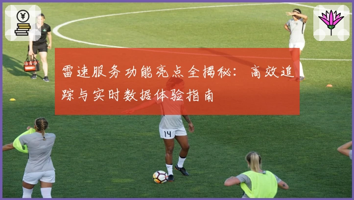 雷速服务功能亮点全揭秘：高效追踪与实时数据体验指南