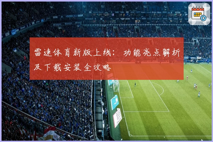 雷速体育新版上线:功能亮点解析及下载安装全攻略