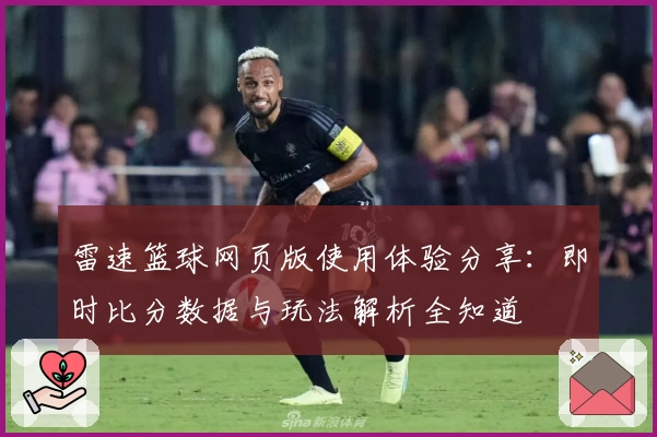 雷速篮球网页版使用体验分享：即时比分数据与玩法解析全知道