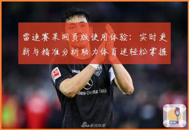 雷速赛果网页版使用体验：实时更新与精准分析助力体育迷轻松掌握比赛动态