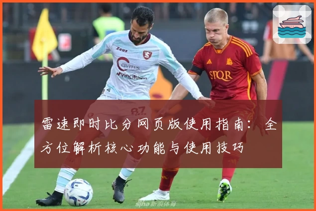 雷速即时比分网页版使用指南：全方位解析核心功能与使用技巧