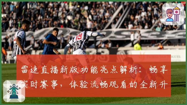 雷速直播新版功能亮点解析:畅享实时赛事,体验流畅观看的全新升级