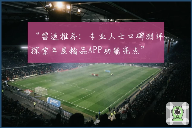 “雷速推荐：专业人士口碑测评，探索年度精品APP功能亮点”