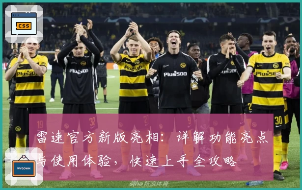 雷速官方新版亮相：详解功能亮点与使用体验，快速上手全攻略