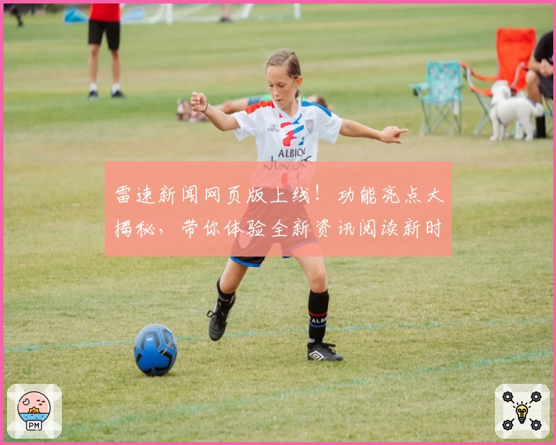 雷速新闻网页版上线！功能亮点大揭秘，带你体验全新资讯阅读新时代