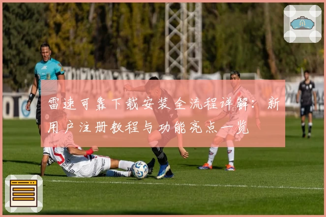雷速可靠下载安装全流程详解：新用户注册教程与功能亮点一览