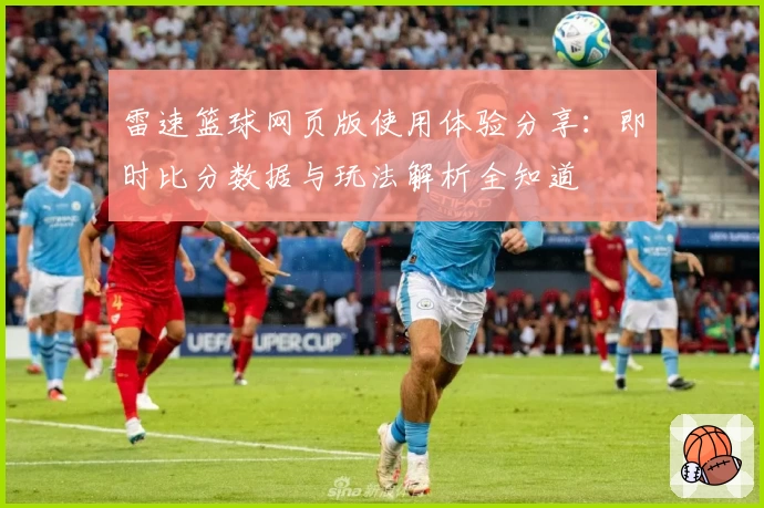 雷速篮球网页版使用体验分享:即时比分数据与玩法解析全知道