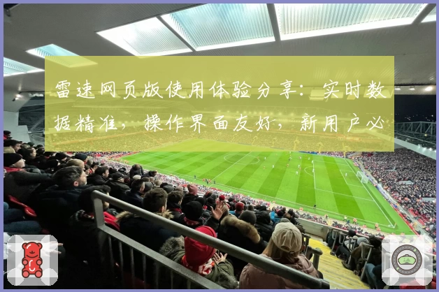 雷速网页版使用体验分享：实时数据精准，操作界面友好，新用户必看指南