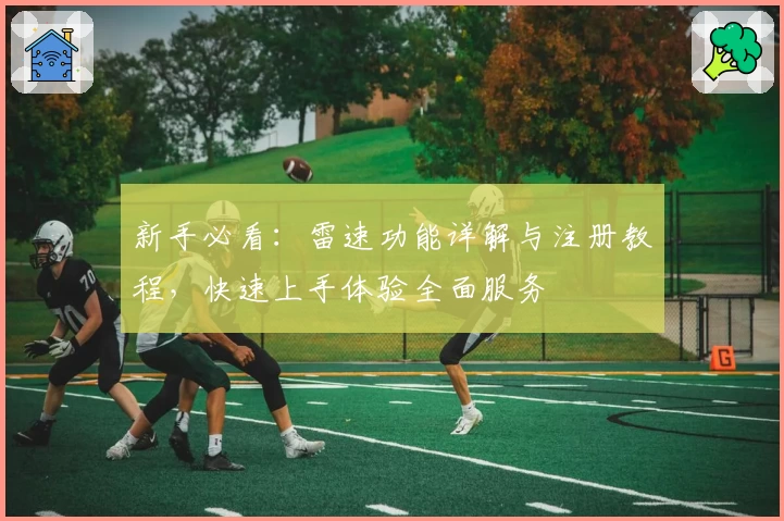 新手必看：雷速功能详解与注册教程，快速上手体验全面服务