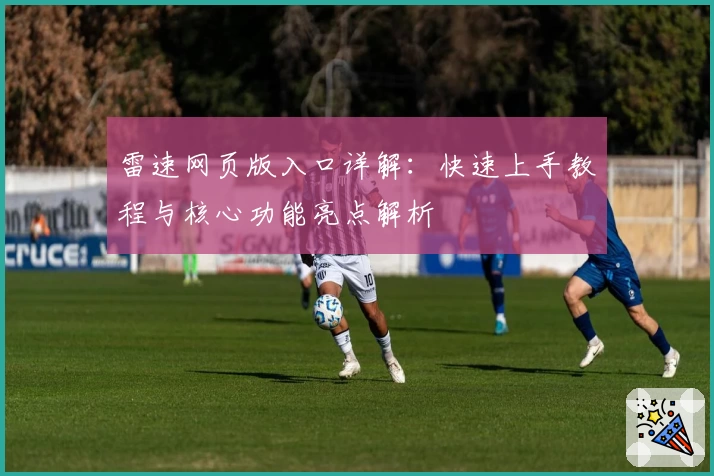 雷速网页版入口详解：快速上手教程与核心功能亮点解析
