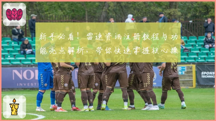 新手必看！雷速资讯注册教程与功能亮点解析，带你快速掌握核心操作技巧