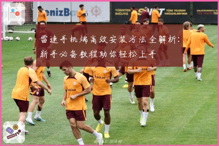 雷速手机端高效安装方法全解析：新手必备教程助你轻松上手