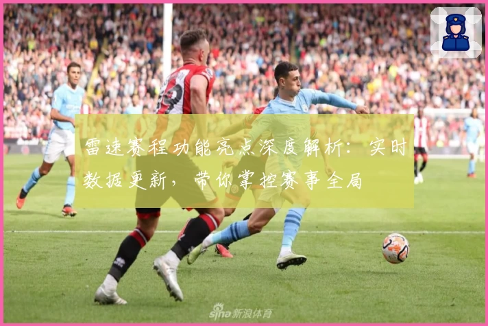雷速赛程功能亮点深度解析：实时数据更新，带你掌控赛事全局