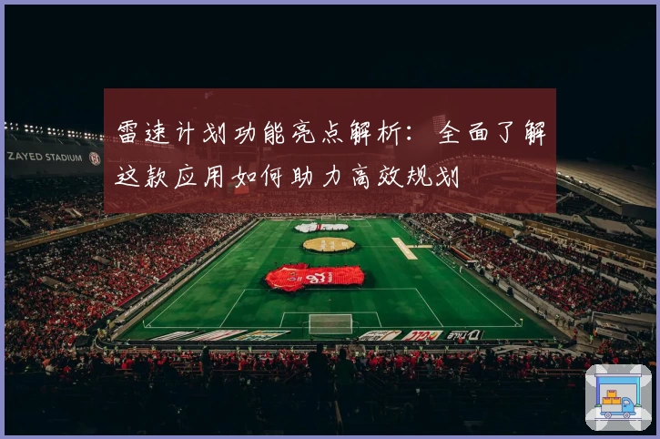 雷速计划功能亮点解析：全面了解这款应用如何助力高效规划