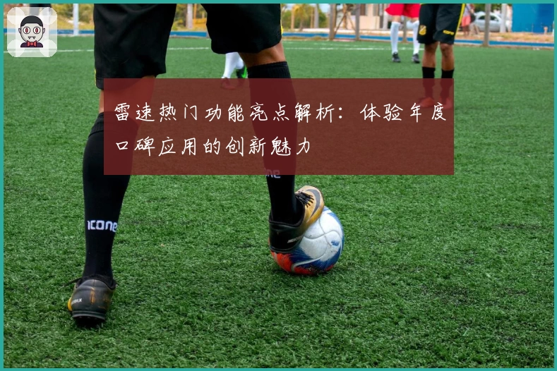 雷速热门功能亮点解析:体验年度口碑应用的创新魅力