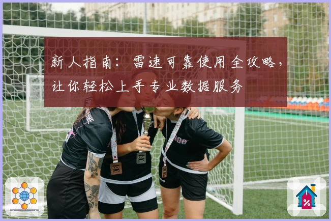 新人指南：雷速可靠使用全攻略，让你轻松上手专业数据服务