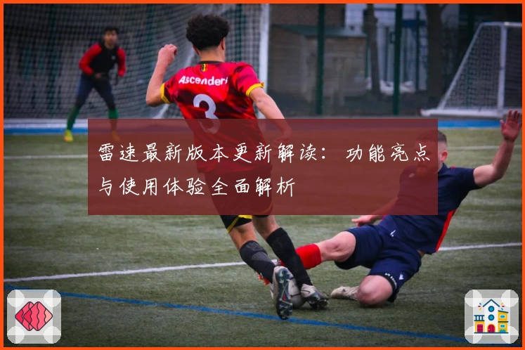 雷速最新版本更新解读:功能亮点与使用体验全面解析