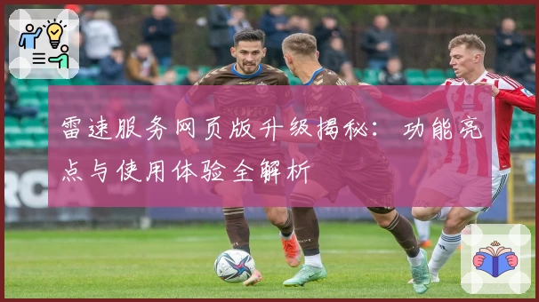 雷速服务网页版升级揭秘：功能亮点与使用体验全解析