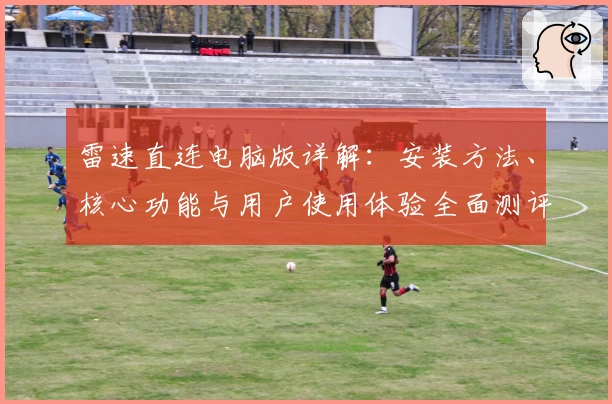 雷速直连电脑版详解：安装方法、核心功能与用户使用体验全面测评