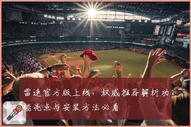 雷速官方版上线，权威推荐解析功能亮点与安装方法必看