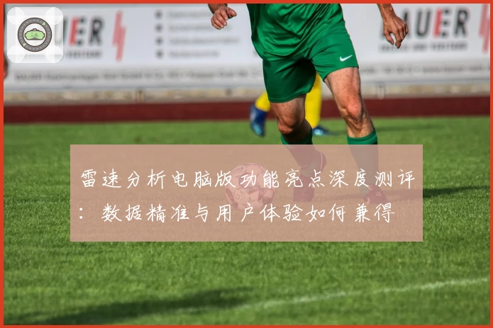 雷速分析电脑版功能亮点深度测评:数据精准与用户体验如何兼得