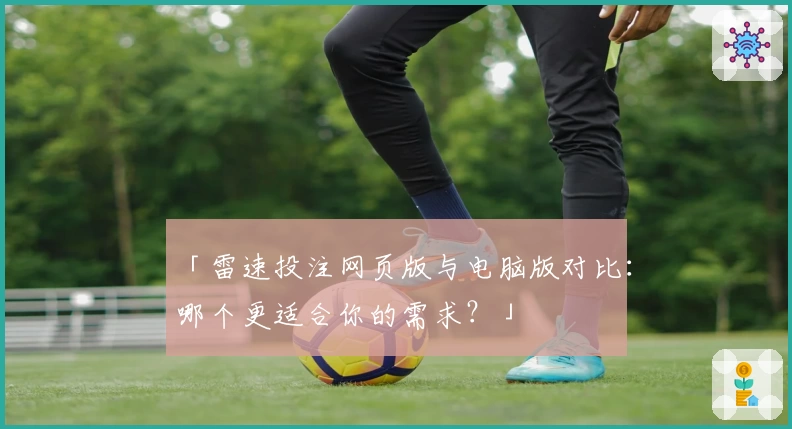 「雷速投注网页版与电脑版对比:哪个更适合你的需求?」