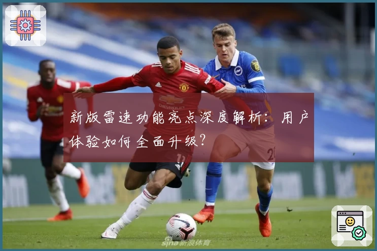 新版雷速功能亮点深度解析：用户体验如何全面升级？