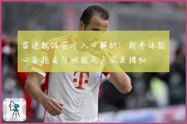 雷速数据官方入口解析：新手体验必备指南与功能亮点深度揭秘