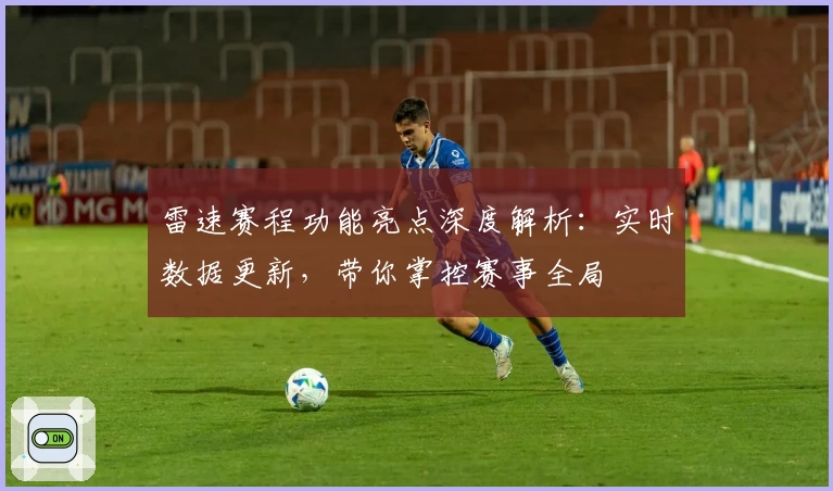 雷速赛程功能亮点深度解析：实时数据更新，带你掌控赛事全局