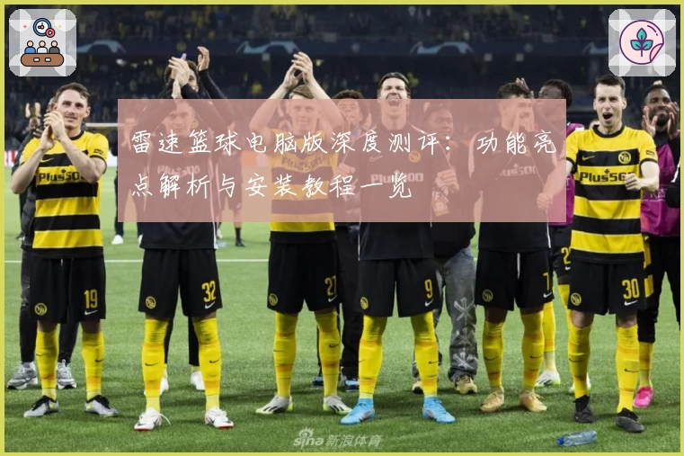 雷速篮球电脑版深度测评：功能亮点解析与安装教程一览