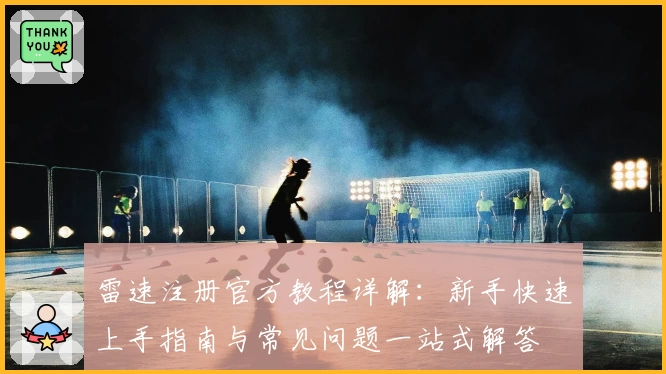 雷速注册官方教程详解：新手快速上手指南与常见问题一站式解答