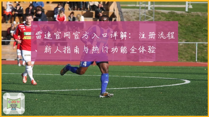 雷速官网官方入口详解：注册流程、新人指南与热门功能全体验